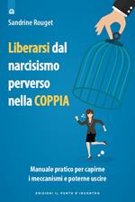 Liberarsi dal narcisismo perverso nella coppia. Manuale pratico per capirne i meccanismi e poterne uscire