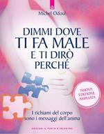 Dimmi dove ti fa male e ti dirò perché. I richiami del corpo sono i messaggi dell'anima. Nuova ediz.