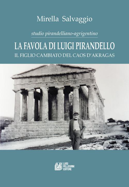 La favola di Luigi Pirandello. Il figlio cambiato del caos d'Akragas. Studio pirandelliano-agrigentino - Mirella Salvaggio - copertina