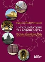 Un viaggiatore tra borghi e città. Dal Centro al Sud alle Isole d’Italia alla scoperta di cultura, storia e tradizioni