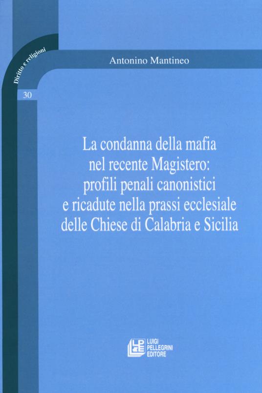 La condanna della mafia nel recente Magistero: profili penali canonistici e ricadute nella prassi ecclesiale delle Chiese di Calabria e Sicilia - Antonino Mantineo - copertina