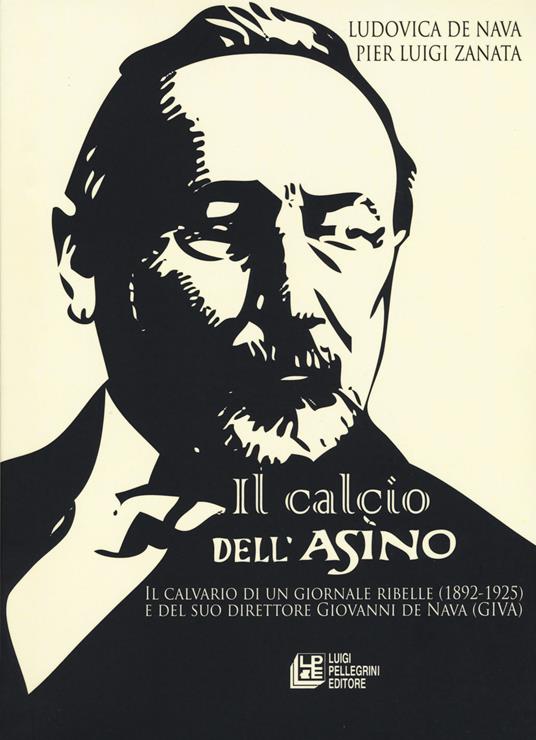 Il calcio dell'Asino. Il calvario di un giornale ribelle (1892-1925) e del suo direttore Giovanni de Nava (Giva) - Ludovica De Nava,Pier Luigi Zanata - copertina