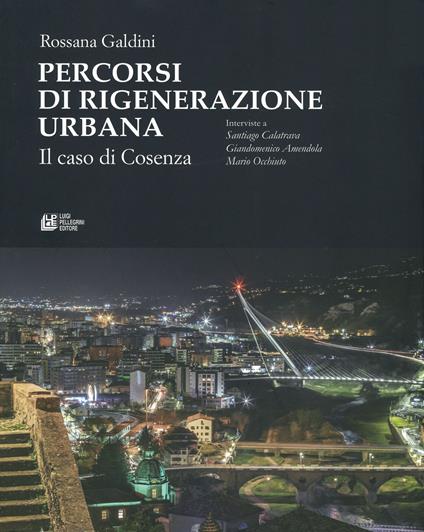 Percorsi di rigenerazione urbana. Il caso di Cosenza. Interviste a Santiago Calatrava, Giandomenico Amendola, Mario Occhiuto - Rossana Galdini,Santiago Calatrava,Giandomenico Amendola - copertina