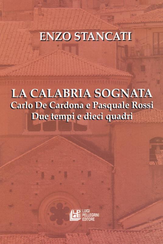 La Calabria sognata. Carlo De Cardona e Pasquale Rossi. Due tempi e dieci quadri - Enzo Stancati - copertina