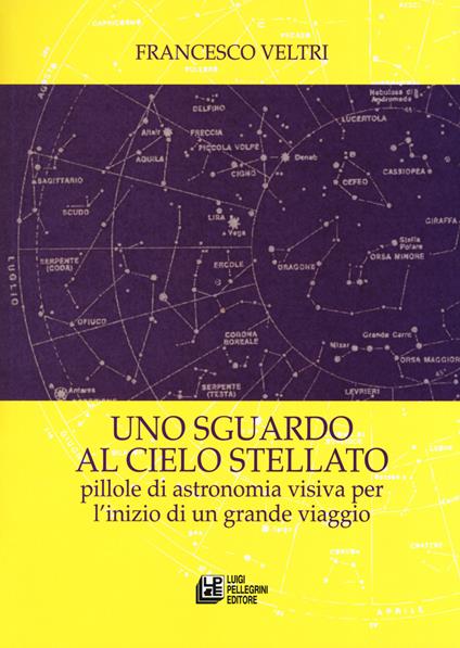 Uno sguardo al cielo stellato. Pillole di astronomia visiva per l'inizio di un grande viaggio - Francesco Veltri - copertina