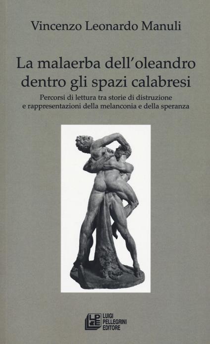 La malaerba dell'oleandro dentro gli spazi calabresi. Percorsi di lettura tra storie di distruzione e rappresentazioni della melanconia e della speranza - Leonardo Vincenzo Manuli - copertina