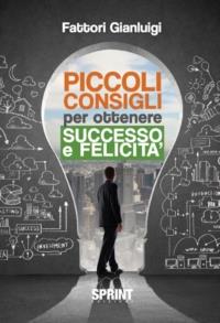 Piccoli consigli per ottenere successo e felicità - Gianluigi Fattori - copertina