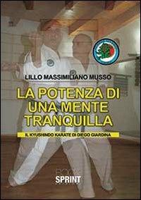 La potenza di una mente tranquilla. Il Kyushindo karate di Diego Giardina - Lillo M. Musso - copertina