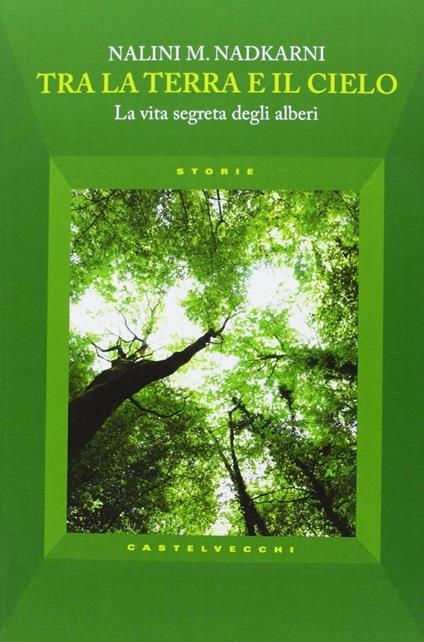 Tra la terra e il cielo. La vita segreta degli alberi - Nalini M. Nadkarni - copertina