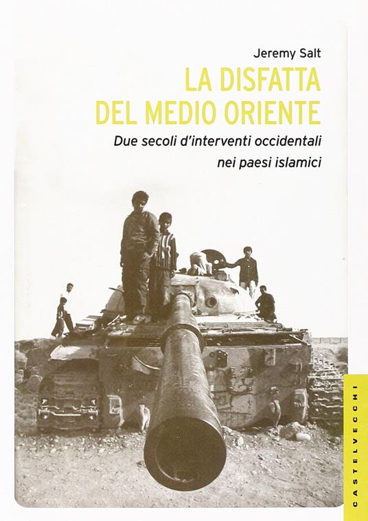 La disfatta del Medio Oriente. Due secoli di interventi occidentali nei paesi islamici - Jeremy Salt - copertina