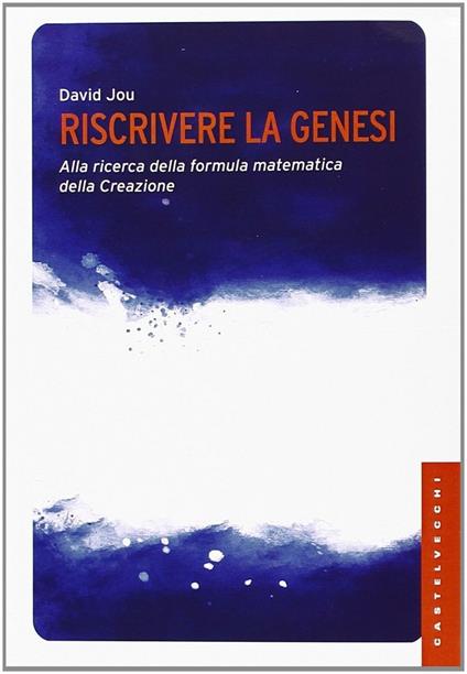 Riscrivere la Genesi. Alla ricerca della formula matematica della creazione - David Jou - copertina