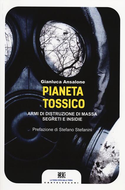 Pianeta tossico. Armi di distruzione di massa. Segreti e insidie - Gianluca Ansalone - copertina