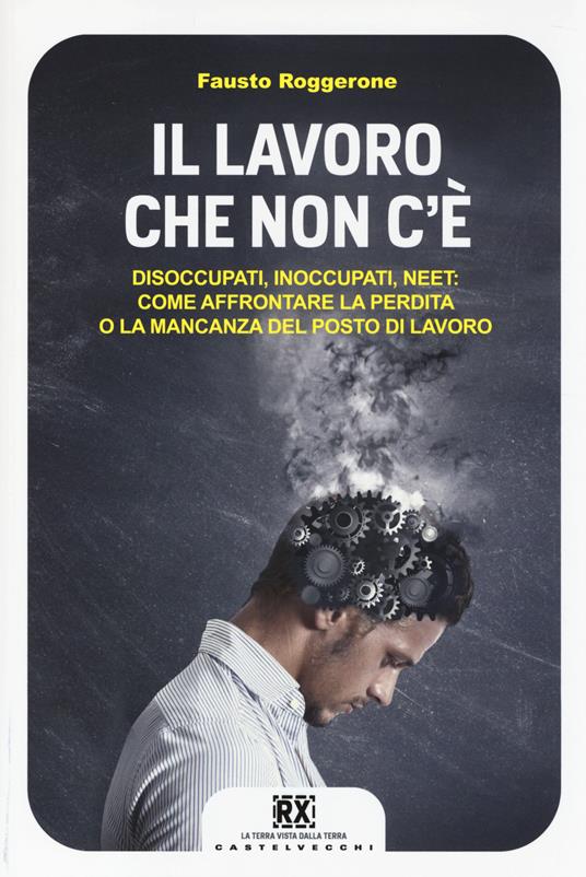 Il lavoro che non c'è. Disoccupati, inoccupati, neet: come affrontare la perdita o la mancanza del posto di lavoro - Fausto Roggerone - copertina