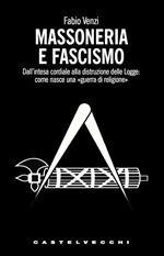 Massoneria e fascismo. Dall'intesa cordiale alla distruzione delle Logge: come nasce una «guerra di religione»