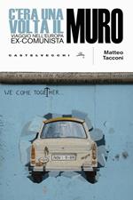 C'era una volta il muro. Viaggio nell'europa ex-comunista