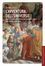 L' avventura dell'universo. Da Aristotele alla teoria dei quanti e oltre: una storia senza fine