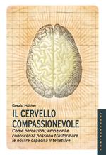 Il cervello compassionevole. Come percezioni, emozioni e conoscenza possono trasformare le nostre capacità intellettive