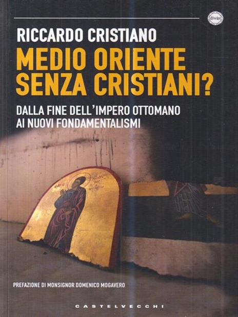 Medio Oriente senza cristiani? Dalla fine dell'impero Ottomano ai nuovi fondamentalismi - Riccardo Cristiano - 2