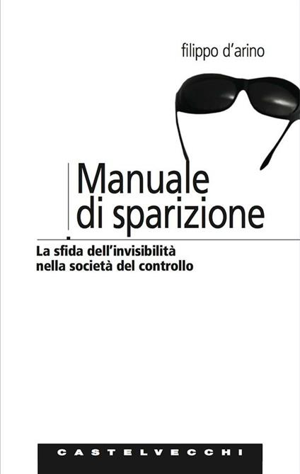 Manuale di sparizione. La sfida dell'invisibilità nella società del controllo - Filippo D'Arino - ebook