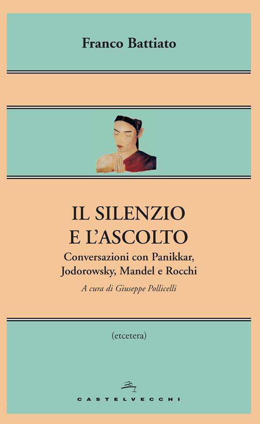 Il silenzio e l'ascolto. Conversazioni con Panikkar, Jodorowsky, Mandel e Rocchi - Franco Battiato,Giuseppe Pollicelli - ebook