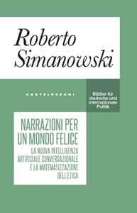 Libro Narrazioni per un mondo felice. La nuova intelligenza artificiale conversazionale e la matematizzazione dell’etica Roberto Simanowski