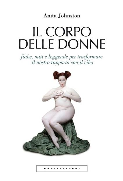 Il corpo delle donne. Fiabe, miti e leggende per trasformare il nostro rapporto con il cibo - Anita Johnston,Natascia Pennacchietti - ebook