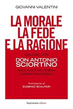 La morale, la fede e la ragione. Dialogo con don Antonio Sciortino sulla nuova Chiesa di papa Francesco