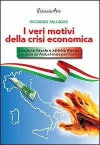 I veri motivi della crisi economica. Evasione fiscale e attività illecite: possibile un'araba fenice per l'Italia? - Riccardo Palladini - copertina