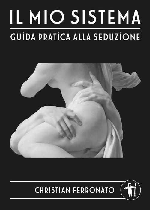 Il mio sistema. Guida pratica alla seduzione - Christian Ferronato - copertina