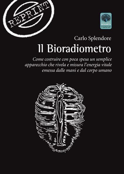 Il bioradiometro. Come costruire con poca spesa un semplice apparecchio che rivela e misura l'energia vitale emessa dalle mani e dal corpo umano - Carlo Splendore - copertina