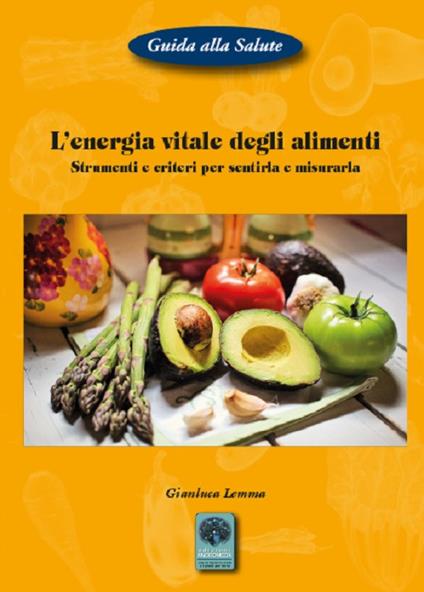 L' energia vitale degli alimenti. Strumenti e criteri per sentirla e misurarla - Gianluca Lemma - copertina