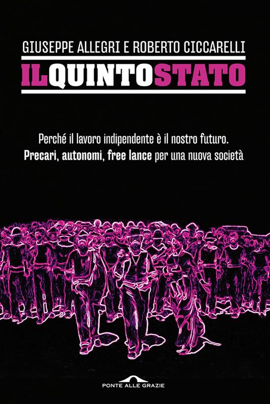 Il Quinto Stato. Perché il lavoro indipendente è il nostro futuro. Precari, autonomi, free lance per una nuova società - Giuseppe Allegri,Roberto Ciccarelli - ebook