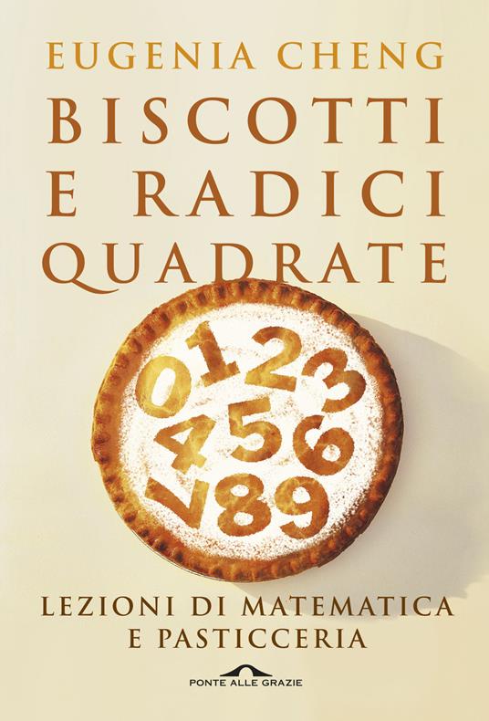 Biscotti e radici quadrate. Lezioni di matematica e pasticceria - Eugenia  Cheng - Libro - Ponte alle Grazie - Saggi