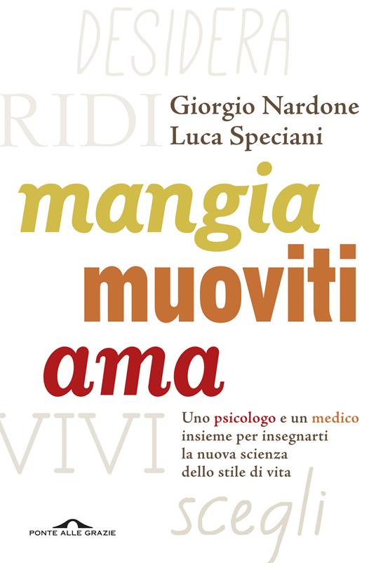 Mangia, muoviti, ama. Uno psicologo e un medico insieme per insegnarti la nuova scienza dello stile di vita - Giorgio Nardone,Luca Speciani - copertina