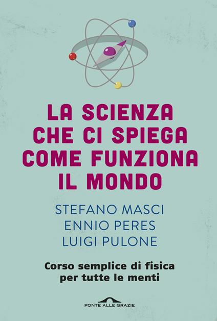 La scienza che ci spiega come funziona il mondo. Corso semplice di fisica per tutte le menti - Stefano Masci,Ennio Peres,Luigi Pulone - ebook