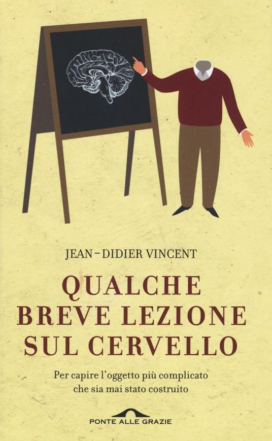 Qualche breve lezione sul cervello. Per capire l'oggetto più complicato che sia mai stato costruito - Jean-Didier Vincent - 2