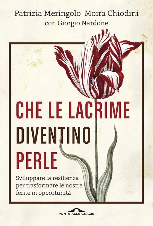 Che le lacrime diventino perle. Sviluppare la resilienza per trasformare le nostre ferite in opportunità - Moira Chiodini,Patrizia Meringolo,Giorgio Nardone - ebook