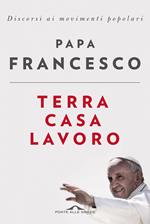 Terra casa lavoro. Discorsi ai movimenti popolari