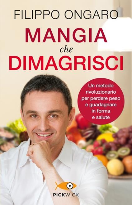 Mangia che dimagrisci. Un metodo rivoluzionario per perdere peso e guadagnare in forma e salute - Filippo Ongaro - copertina