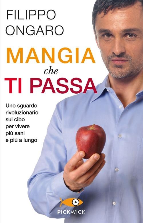 Mangia che ti passa. Uno sguardo rivoluzionario sul cibo per vivere più sani e più a lungo - Filippo Ongaro - copertina