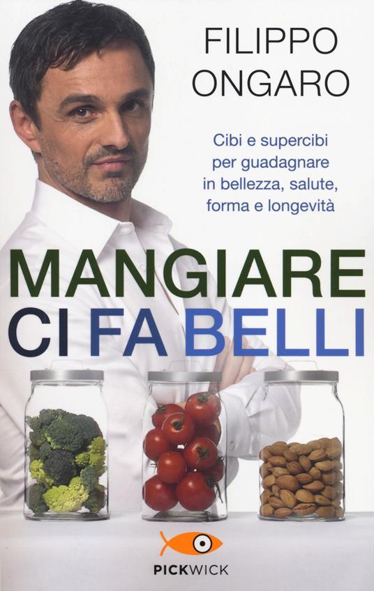 Mangiare ci fa belli. Cibi e supercibi per guadagnare in bellezza, salute, forma e longevità - Filippo Ongaro - copertina