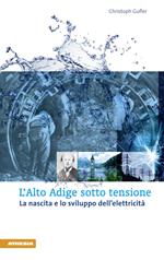 L' Alto Adige sotto tensione. La nascita e lo sviluppo dell'elettricità