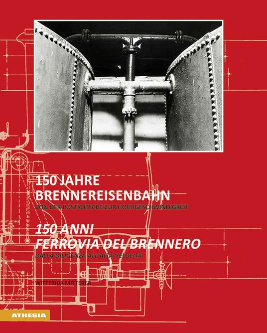 150 Jahre Brennereisenbahn. Von der Postkutsche zur Hochgeschwindigkeit-150 anni ferrovia del Brennero. Dalla diligenza all'alta velocità. Ediz. bilingue - copertina