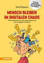 Mensch bleiben im digitalen Chaos. Wie Smartphone & Co. unser Leben belasten und was wir dagegen tun können