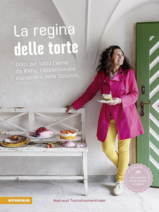 La regina delle torte. Dolci per tutto l'anno da Wally, l'appassionata pasticciera delle Dolomiti. Ediz. illustrata - Waltraud Tschurtschenthaler - copertina