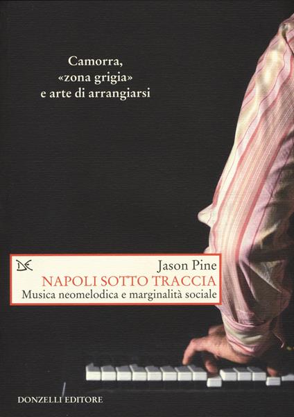 Napoli sotto traccia. Musica neomelodica e marginalità sociale - Jason Pine - copertina