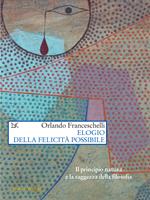 Elogio della felicità possibile. Il principio natura e la saggezza della filosofia