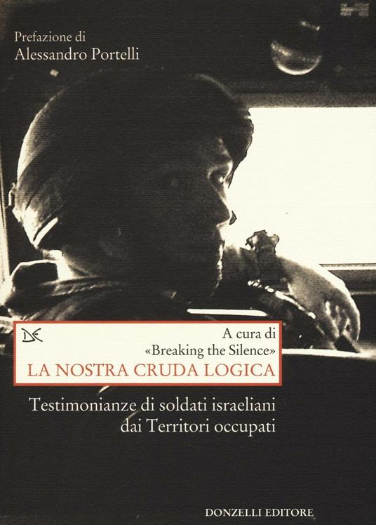 La nostra cruda logica. Testimonianze di soldati israeliani dai Territori occupati - copertina