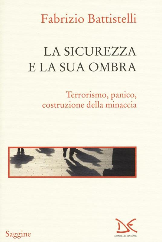 La sicurezza e la sua ombra. Terrorismo, panico, costruzione della minaccia - Fabrizio Battistelli - copertina