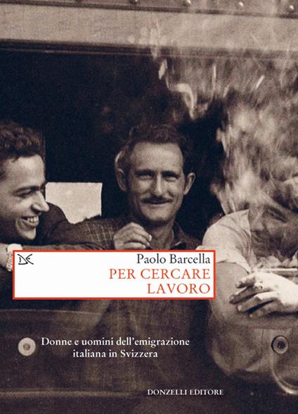 Per cercare lavoro. Donne e uomini dell'emigrazione italiana in Svizzera - Paolo Barcella - copertina